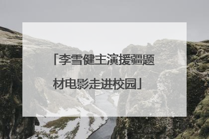 李雪健主演援疆题材电影走进校园