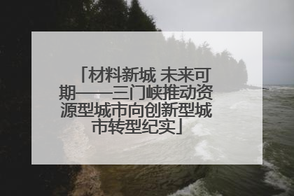 材料新城 未来可期——三门峡推动资源型城市向创新型城市转型纪实