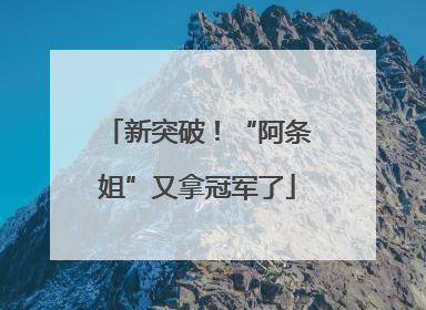 新突破！“阿条姐”又拿冠军了