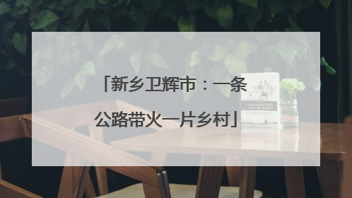 新乡卫辉市：一条公路带火一片乡村
