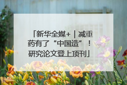 新华全媒+｜减重药有了“中国造”！研究论文登上顶刊