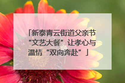 新泰青云街道父亲节“文艺大餐”让孝心与温情“双向奔赴”