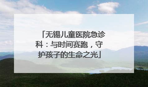 无锡儿童医院急诊科：与时间赛跑，守护孩子的生命之光