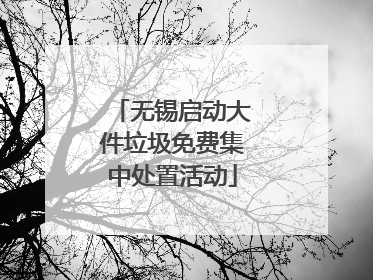 无锡启动大件垃圾免费集中处置活动