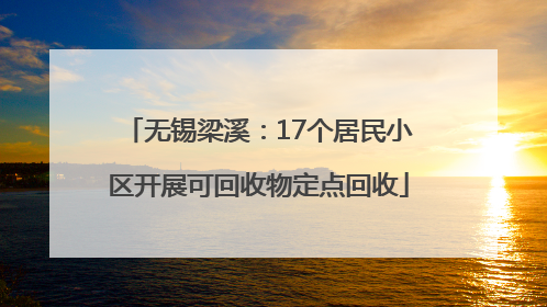 无锡梁溪：17个居民小区开展可回收物定点回收