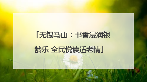 无锡马山：书香浸润银龄乐 全民悦读适老情