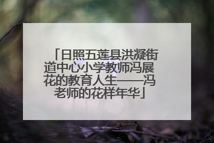 日照五莲县洪凝街道中心小学教师冯展花的教育人生——冯老师的花样年华