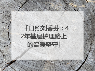 日照刘香芬：42年基层护理路上的温暖坚守