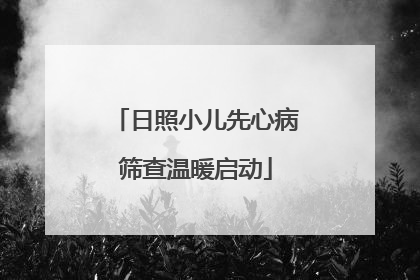 日照小儿先心病筛查温暖启动