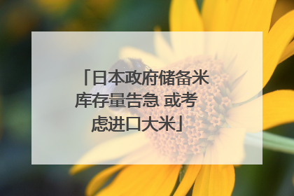 日本政府储备米库存量告急 或考虑进口大米