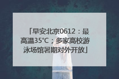 早安北京0612：最高温35℃；多家高校游泳场馆暑期对外开放