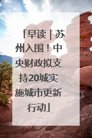 早读｜苏州入围！中央财政拟支持20城实施城市更新行动
