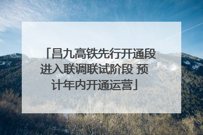 昌九高铁先行开通段进入联调联试阶段 预计年内开通运营