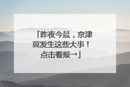 昨夜今晨，京津冀发生这些大事！点击看报→