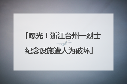 曝光！浙江台州一烈士纪念设施遭人为破坏