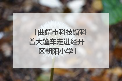 曲靖市科技馆科普大篷车走进经开区朝阳小学