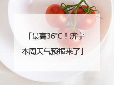 最高36℃！济宁本周天气预报来了