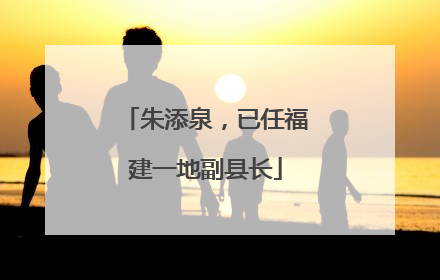 朱添泉，已任福建一地副县长