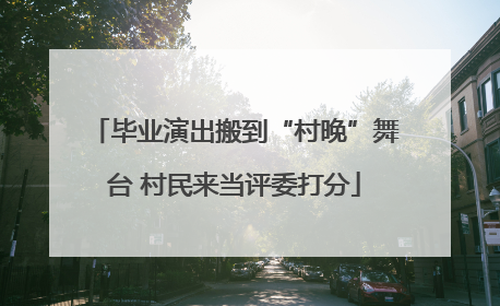 毕业演出搬到“村晚”舞台 村民来当评委打分