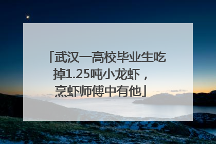 武汉一高校毕业生吃掉1.25吨小龙虾，烹虾师傅中有他