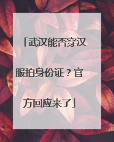 武汉能否穿汉服拍身份证？官方回应来了