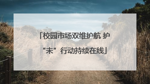 校园市场双维护航 护“未”行动持续在线