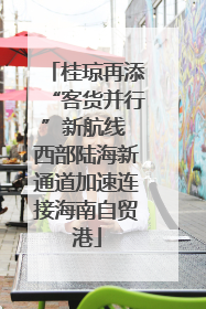 桂琼再添“客货并行”新航线 西部陆海新通道加速连接海南自贸港