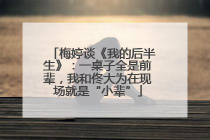 梅婷谈《我的后半生》：一桌子全是前辈，我和佟大为在现场就是“小辈”