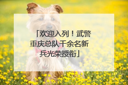 欢迎入列！武警重庆总队千余名新兵光荣授衔