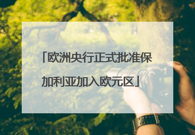 欧洲央行正式批准保加利亚加入欧元区