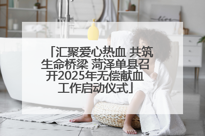 汇聚爱心热血 共筑生命桥梁 菏泽单县召开2025年无偿献血工作启动仪式