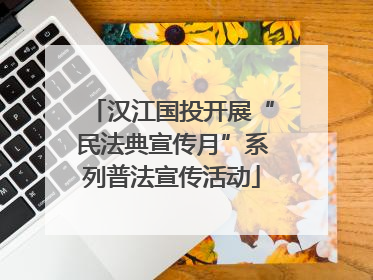 汉江国投开展“民法典宣传月”系列普法宣传活动