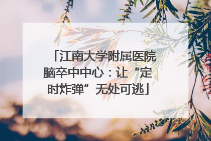 江南大学附属医院脑卒中中心：让“定时炸弹”无处可逃