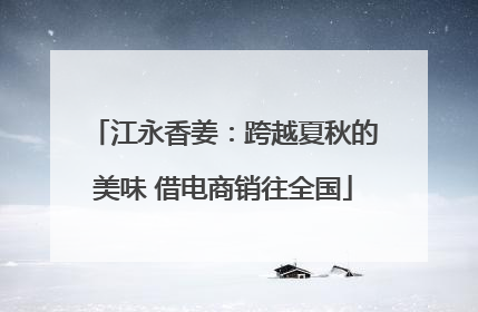 江永香姜：跨越夏秋的美味 借电商销往全国