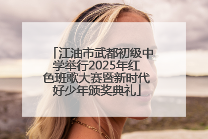 江油市武都初级中学举行2025年红色班歌大赛暨新时代好少年颁奖典礼