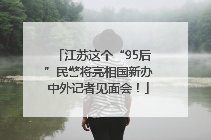 江苏这个“95后”民警将亮相国新办中外记者见面会！