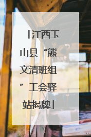 江西玉山县“熊文清班组”工会驿站揭牌