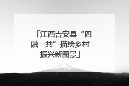 江西吉安县“四融一共”描绘乡村振兴新图景