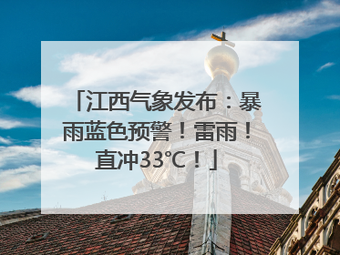 江西气象发布：暴雨蓝色预警！雷雨！直冲33℃！