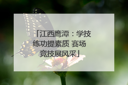 江西鹰潭：学技练功提素质 赛场竞技展风采