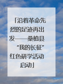 沿着革命先烈的足迹再出发——桑植县“我的长征”红色研学活动启动