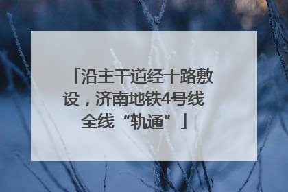沿主干道经十路敷设，济南地铁4号线全线“轨通”
