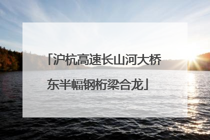 沪杭高速长山河大桥东半幅钢桁梁合龙