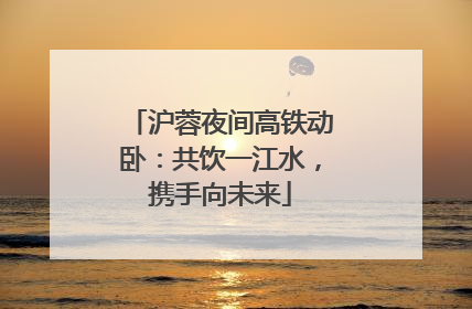沪蓉夜间高铁动卧：共饮一江水，携手向未来
