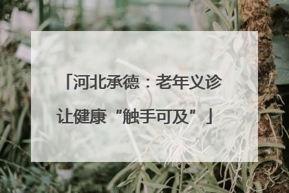 河北承德：老年义诊让健康“触手可及”
