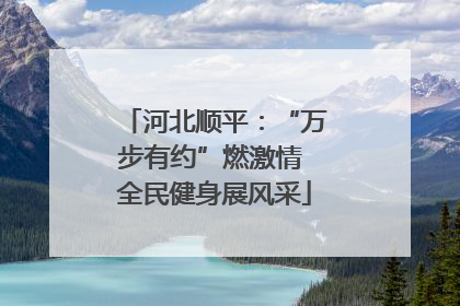 河北顺平：“万步有约”燃激情 全民健身展风采