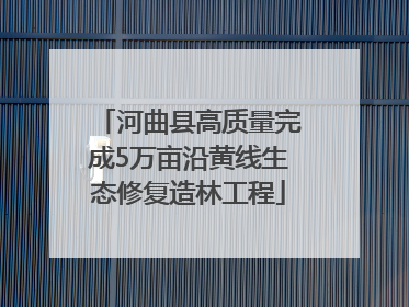 河曲县高质量完成5万亩沿黄线生态修复造林工程
