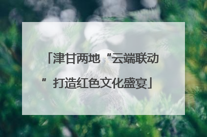 津甘两地“云端联动”打造红色文化盛宴