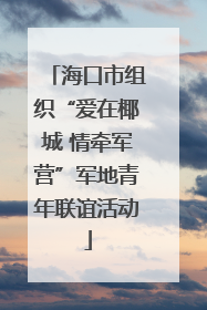 海口市组织“爱在椰城 情牵军营”军地青年联谊活动