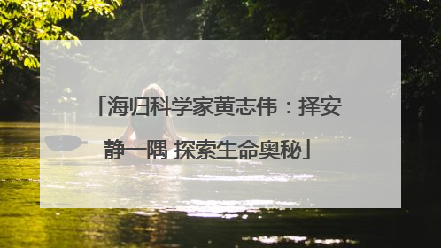 海归科学家黄志伟：择安静一隅 探索生命奥秘